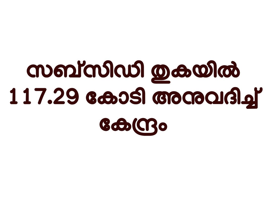 ഭക്ഷ്യ മന്ത്രിയുടെ ഇടപെടൽ: നാലുവര്‍ഷമായി തടഞ്ഞുവച്ച സബ്‌സിഡി തുകയില്‍ 117.29 കോടി അനുവദിച്ച് കേന്ദ്രം